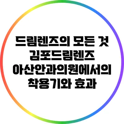 드림렌즈의 모든 것: 김포드림렌즈 아산안과의원에서의 착용기와 효과