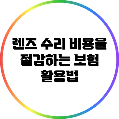 렌즈 수리 비용을 절감하는 보험 활용법