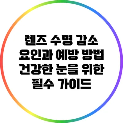 렌즈 수명 감소 요인과 예방 방법: 건강한 눈을 위한 필수 가이드