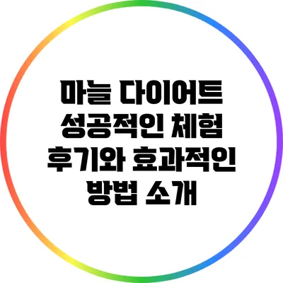 마늘 다이어트: 성공적인 체험 후기와 효과적인 방법 소개