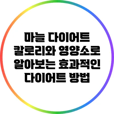 마늘 다이어트: 칼로리와 영양소로 알아보는 효과적인 다이어트 방법