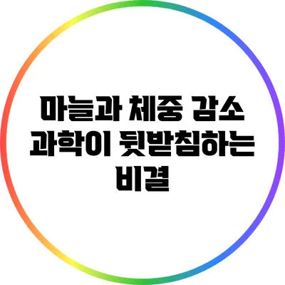 마늘과 체중 감소: 과학이 뒷받침하는 비결