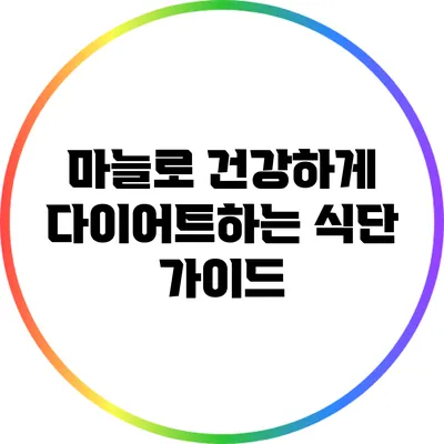 마늘로 건강하게 다이어트하는 식단 가이드