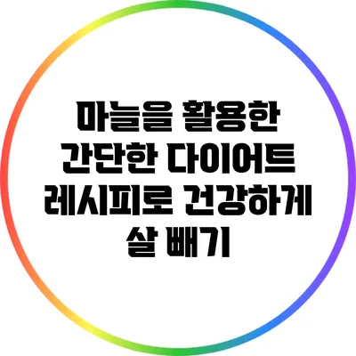 마늘을 활용한 간단한 다이어트 레시피로 건강하게 살 빼기