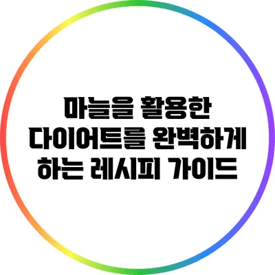 마늘을 활용한 다이어트를 완벽하게 하는 레시피 가이드
