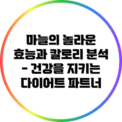 마늘의 놀라운 효능과 칼로리 분석 - 건강을 지키는 다이어트 파트너
