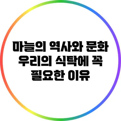 마늘의 역사와 문화: 우리의 식탁에 꼭 필요한 이유