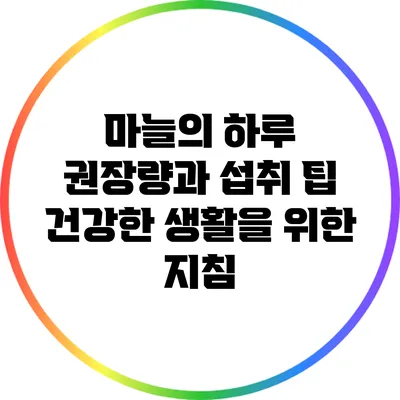 마늘의 하루 권장량과 섭취 팁: 건강한 생활을 위한 지침