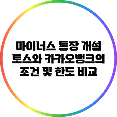 마이너스 통장 개설: 토스와 카카오뱅크의 조건 및 한도 비교