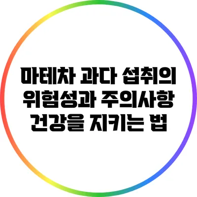 마테차 과다 섭취의 위험성과 주의사항: 건강을 지키는 법