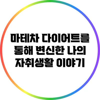 마테차 다이어트를 통해 변신한 나의 자취생활 이야기