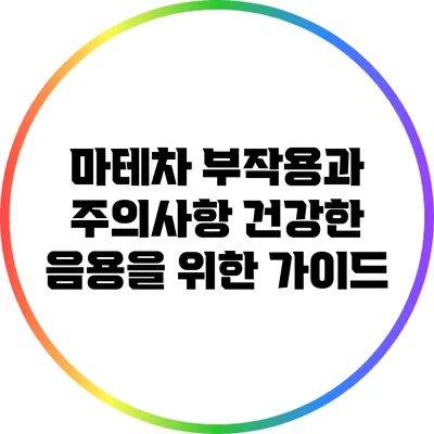 마테차 부작용과 주의사항: 건강한 음용을 위한 가이드