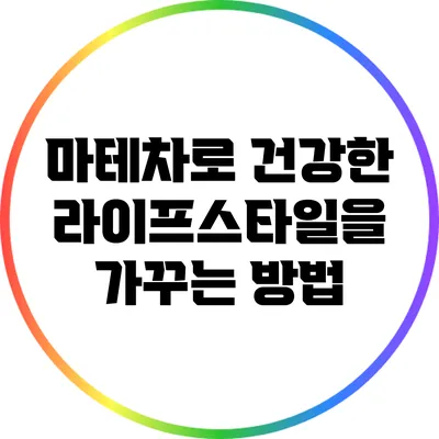 마테차로 건강한 라이프스타일을 가꾸는 방법