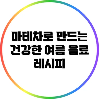 마테차로 만드는 건강한 여름 음료 레시피