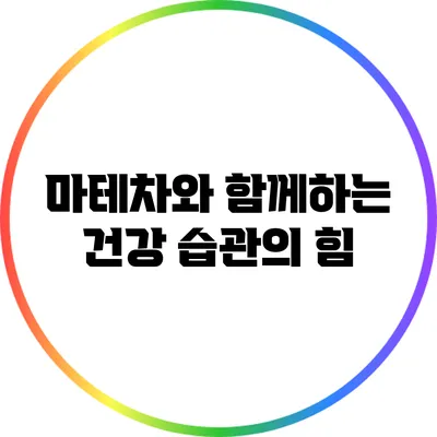 마테차와 함께하는 건강 습관의 힘