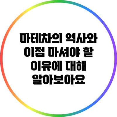 마테차의 역사와 이점: 마셔야 할 이유에 대해 알아보아요