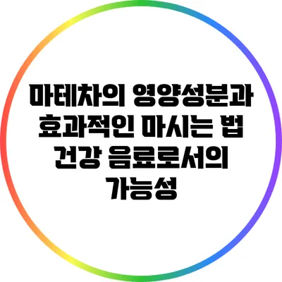 마테차의 영양성분과 효과적인 마시는 법: 건강 음료로서의 가능성