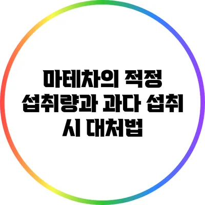 마테차의 적정 섭취량과 과다 섭취 시 대처법