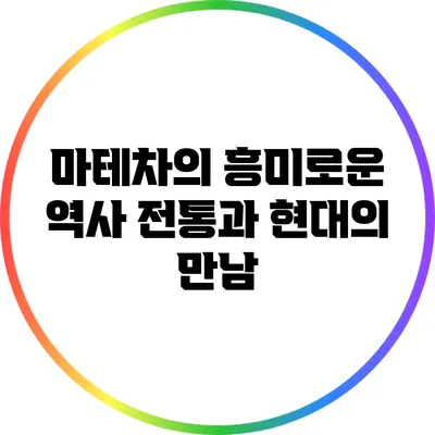 마테차의 흥미로운 역사: 전통과 현대의 만남