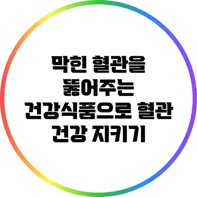 막힌 혈관을 뚫어주는 건강식품으로 혈관 건강 지키기