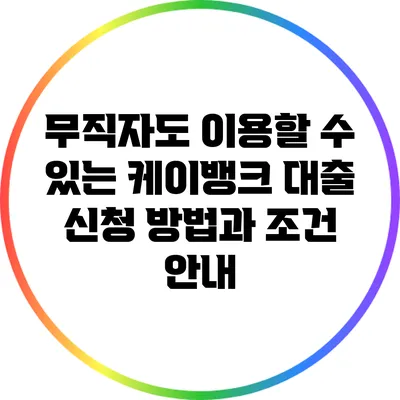 무직자도 이용할 수 있는 케이뱅크 대출 신청 방법과 조건 안내