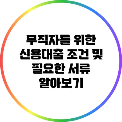 무직자를 위한 신용대출 조건 및 필요한 서류 알아보기