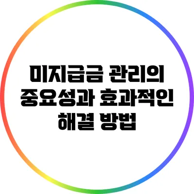 미지급금 관리의 중요성과 효과적인 해결 방법