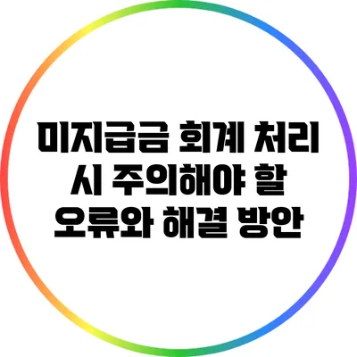 미지급금 회계 처리 시 주의해야 할 오류와 해결 방안