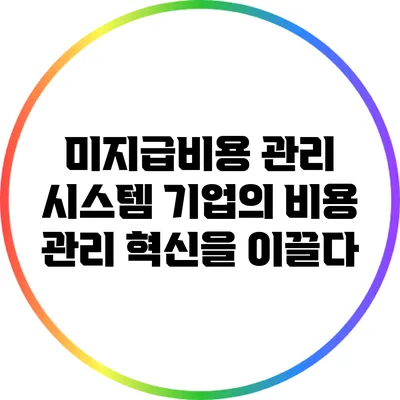 미지급비용 관리 시스템: 기업의 비용 관리 혁신을 이끌다