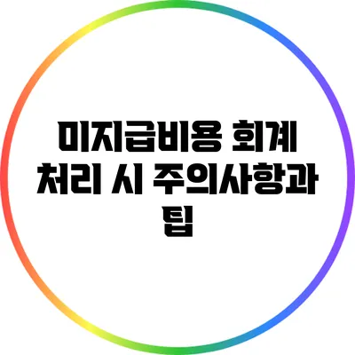 미지급비용 회계 처리 시 주의사항과 팁
