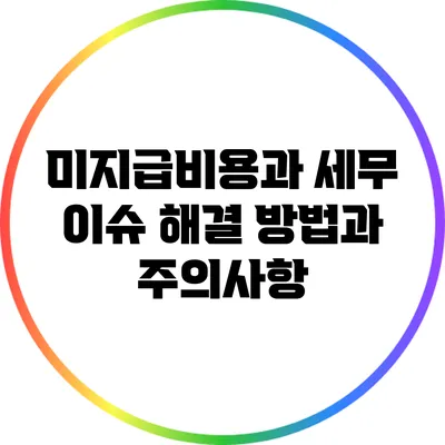미지급비용과 세무 이슈: 해결 방법과 주의사항