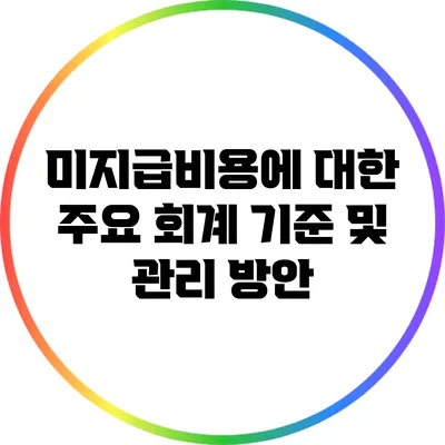미지급비용에 대한 주요 회계 기준 및 관리 방안