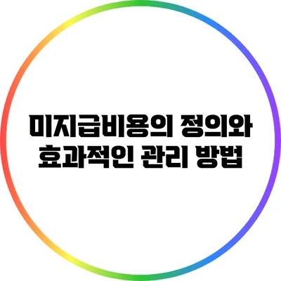 미지급비용의 정의와 효과적인 관리 방법