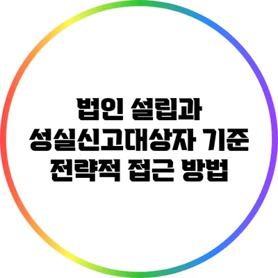 법인 설립과 성실신고대상자 기준: 전략적 접근 방법