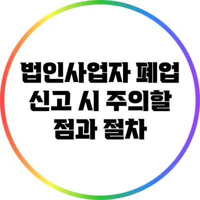 법인사업자 폐업 신고 시 주의할 점과 절차