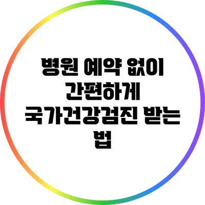 병원 예약 없이 간편하게 국가건강검진 받는 법