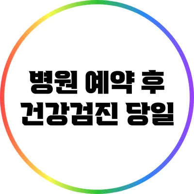 병원 예약 후 건강검진 당일