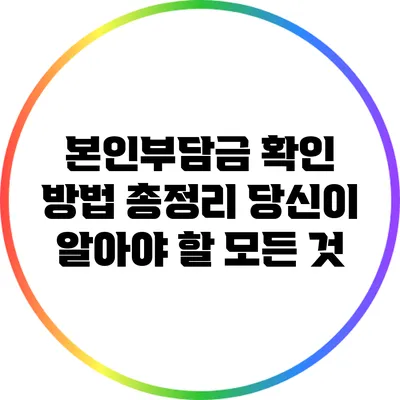 본인부담금 확인 방법 총정리: 당신이 알아야 할 모든 것