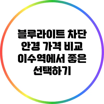 블루라이트 차단 안경 가격 비교: 이수역에서 좋은 선택하기