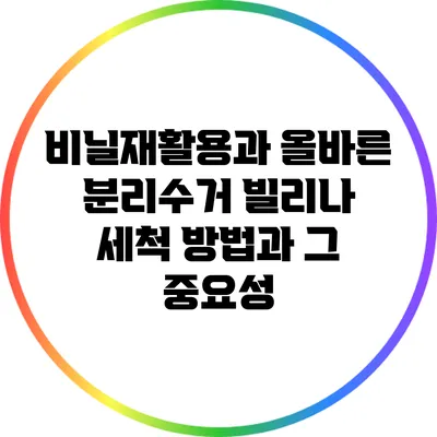 비닐재활용과 올바른 분리수거: 빌리나 세척 방법과 그 중요성