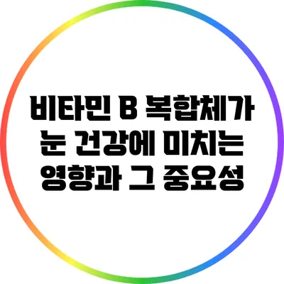 비타민 B 복합체가 눈 건강에 미치는 영향과 그 중요성