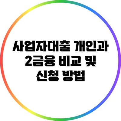 사업자대출: 개인과 2금융 비교 및 신청 방법