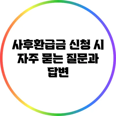 사후환급금 신청 시 자주 묻는 질문과 답변