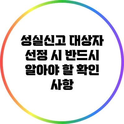 성실신고 대상자 선정 시 반드시 알아야 할 확인 사항