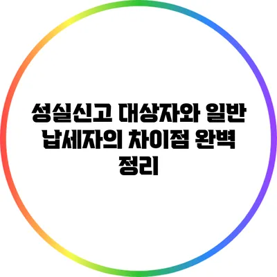 성실신고 대상자와 일반 납세자의 차이점 완벽 정리