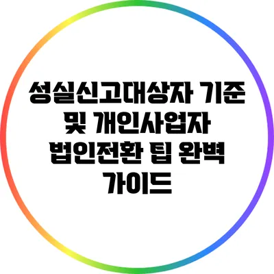 성실신고대상자 기준 및 개인사업자 법인전환 팁 완벽 가이드