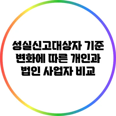 성실신고대상자 기준 변화에 따른 개인과 법인 사업자 비교