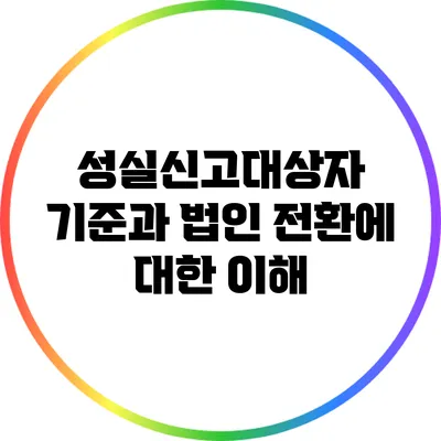 성실신고대상자 기준과 법인 전환에 대한 이해