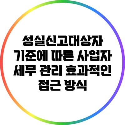 성실신고대상자 기준에 따른 사업자 세무 관리: 효과적인 접근 방식