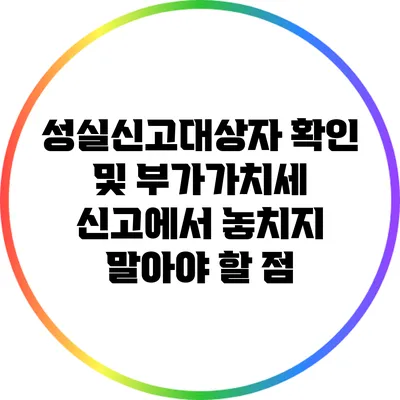 성실신고대상자 확인 및 부가가치세 신고에서 놓치지 말아야 할 점